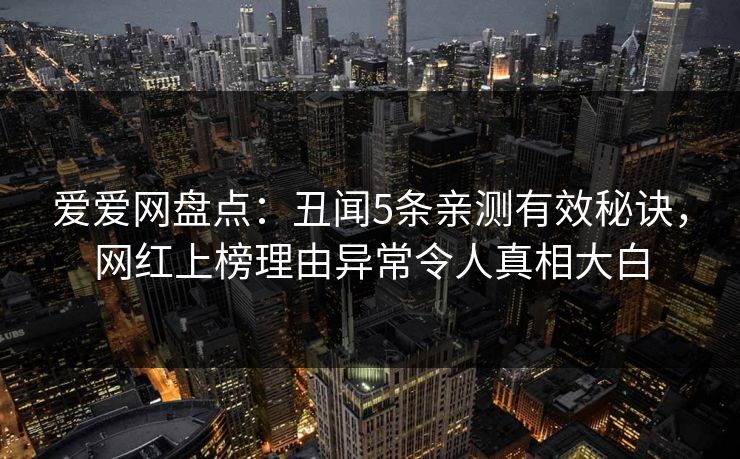 爱爱网盘点：丑闻5条亲测有效秘诀，网红上榜理由异常令人真相大白