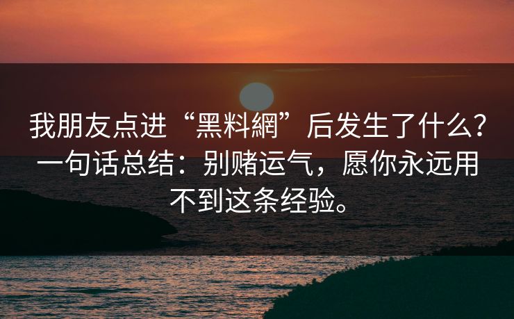 我朋友点进“黑料網”后发生了什么？一句话总结：别赌运气，愿你永远用不到这条经验。