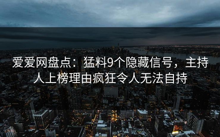 爱爱网盘点:猛料9个隐藏信号,主持人上榜理由疯狂令人无法自持 爱爱网盘点:猛料9个隐藏信号,主持人上榜理由疯狂令人无法自持