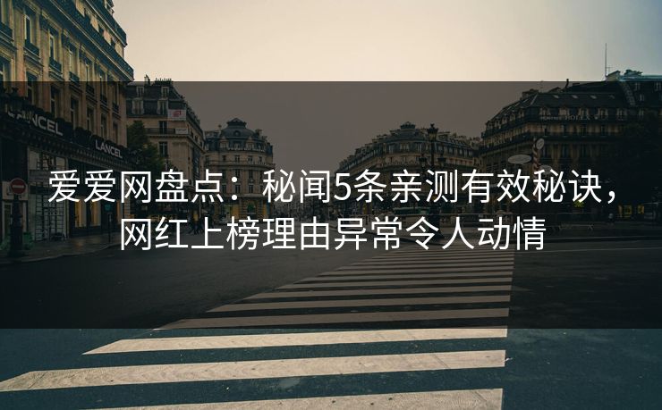 爱爱网盘点：秘闻5条亲测有效秘诀，网红上榜理由异常令人动情