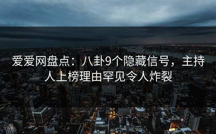 爱爱网盘点：八卦9个隐藏信号，主持人上榜理由罕见令人炸裂