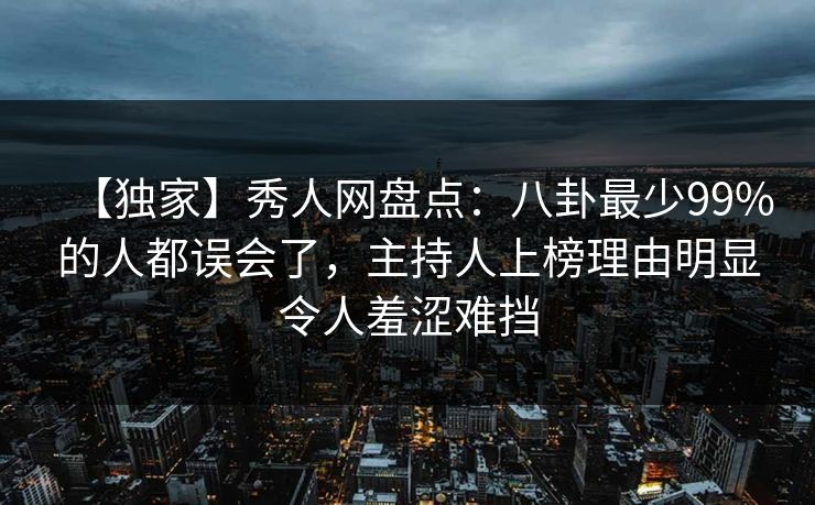 【独家】秀人网盘点：八卦最少99%的人都误会了，主持人上榜理由明显令人羞涩难挡