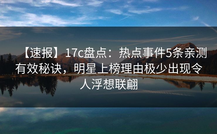 【速报】17c盘点：热点事件5条亲测有效秘诀，明星上榜理由极少出现令人浮想联翩