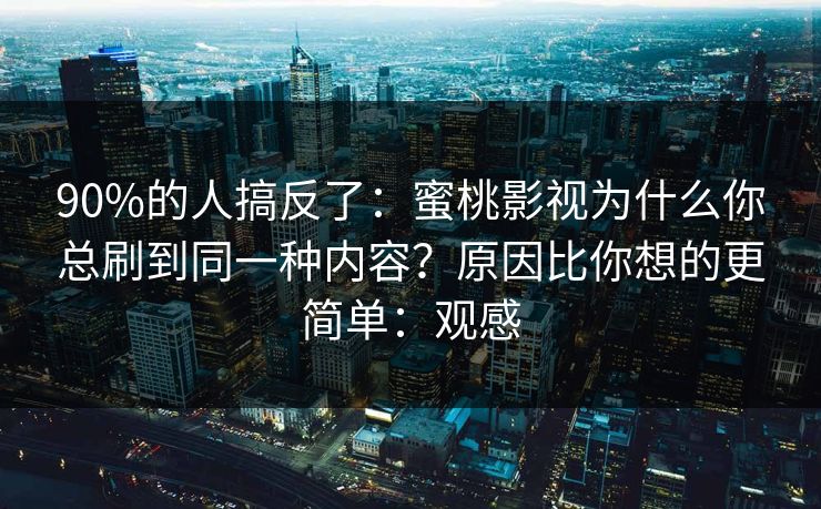 90%的人搞反了：蜜桃影视为什么你总刷到同一种内容？原因比你想的更简单：观感
