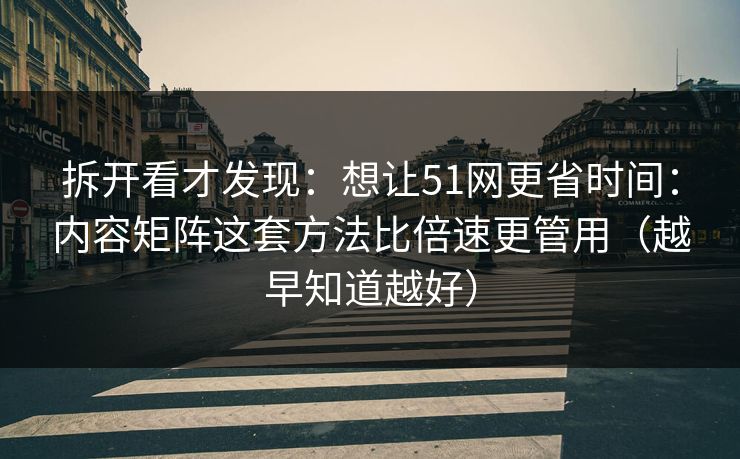 拆开看才发现：想让51网更省时间：内容矩阵这套方法比倍速更管用（越早知道越好）